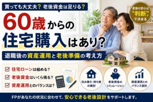 60歳からの住宅購入はあり？退職後の資産運用と老後準備の正しい考え方をFPが解説
