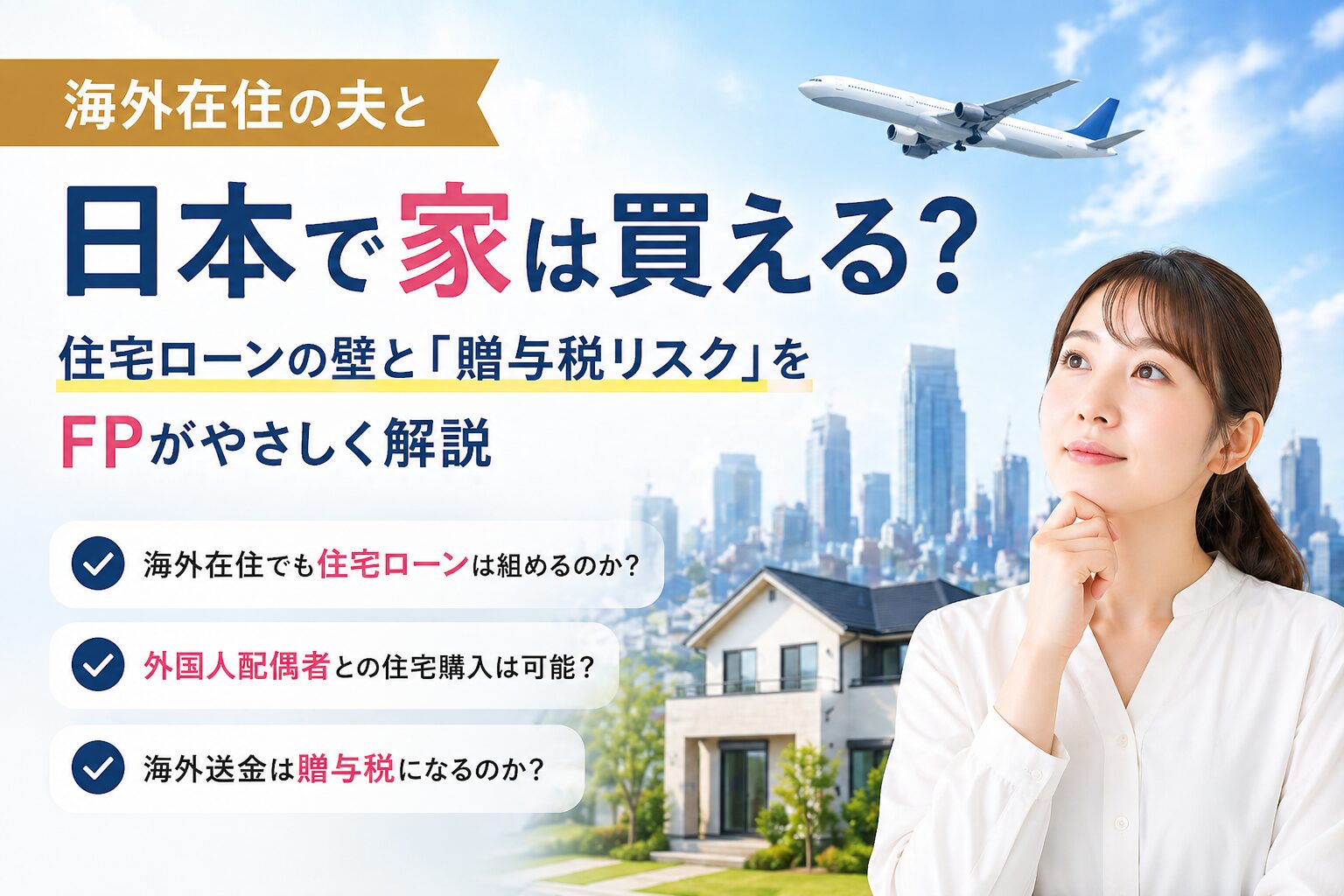 海外在住の夫と日本で家は買える？住宅ローンの壁と「贈与税リスク」をFPが解説