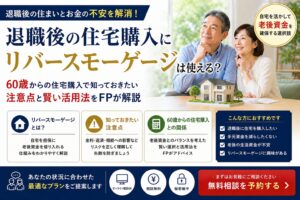 退職後のリバースモーゲージは危険？60歳からの住宅購入と注意点をFPが解説