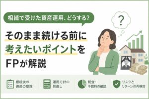 相続で受けた資産運用、どうする？そのまま続ける前に考えたいポイントをFPが解説