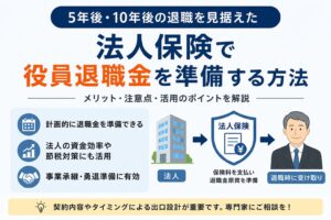 法人保険で役員退職金を準備する方法とは？5年後・10年後の退職を見据えた活用法をFPが解説
