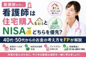 看護師は住宅購入とNISAどちらを優先すべき？40代・50代からのお金の考え方をFPが解説