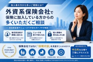 外資系生命保険会社で保険に加入している方から多いご相談とは？担当者変更やニュースで不安な方へFPが解説