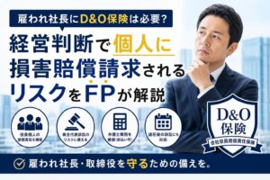 雇われ社長にD&O保険は必要？経営判断で個人に損害賠償請求されるリスクをFPが解説