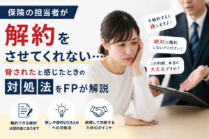 保険の担当者が解約をさせてくれない…脅されたと感じたときの対処法をFPが解説