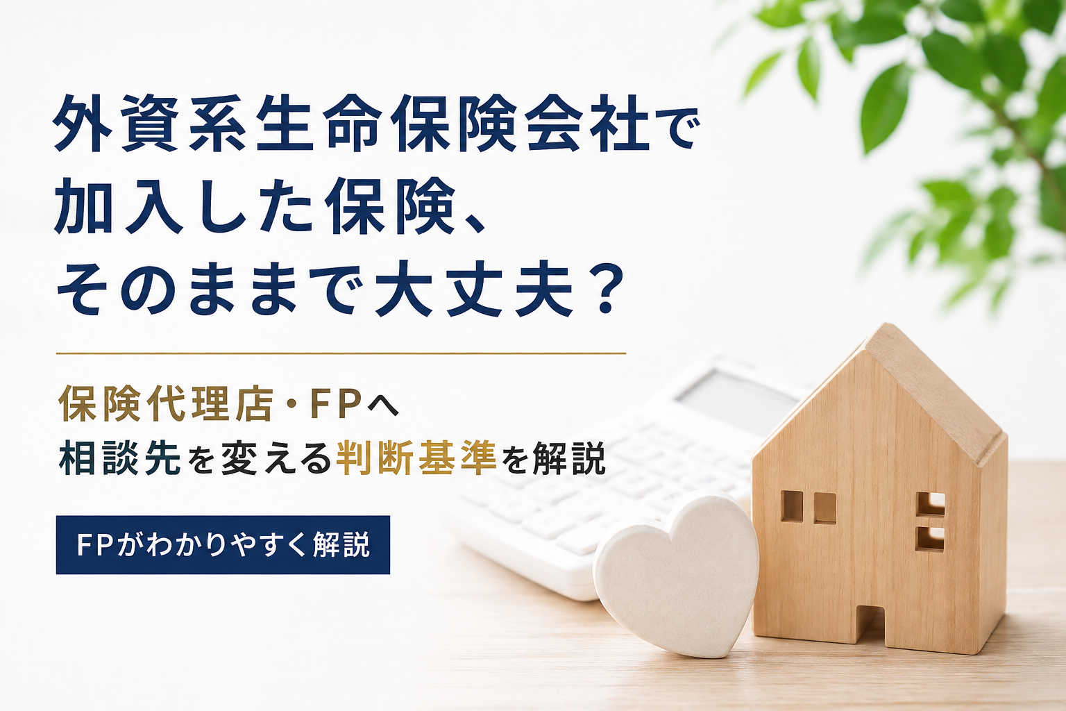 外資系生命保険会社で加入した保険、そのままで大丈夫？保険代理店・FPへ相談先を変える判断基準を解説
